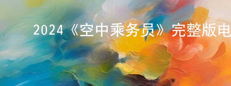 陈黎勤的动漫综艺大全,2024《空中乘务员》完整版电影/在线观看/百度云-美剧天堂